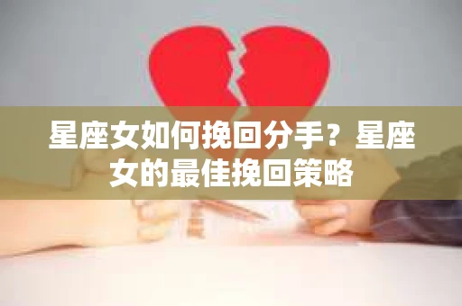 星座女如何挽回分手？星座女的最佳挽回策略
