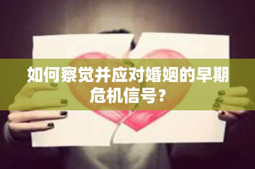 如何察觉并应对婚姻的早期危机信号？