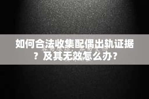 如何合法收集配偶出轨证据？及其无效怎么办？