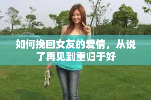 如何挽回女友的爱情，从说了再见到重归于好