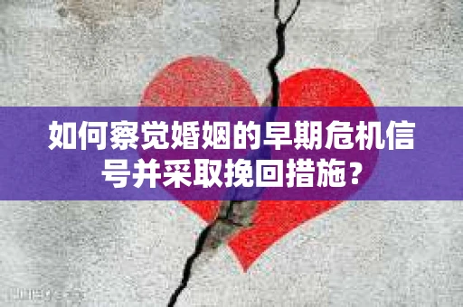 如何察觉婚姻的早期危机信号并采取挽回措施? 如何察觉婚姻的早期危机信号并采取挽回措施?