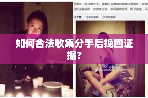 如何合法收集分手后挽回证据？