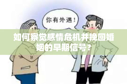 如何察觉感情危机并挽回婚姻的早期信号？