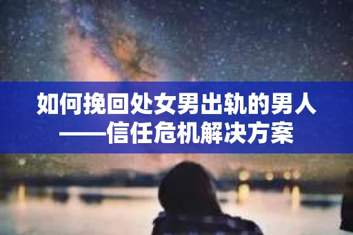 如何挽回处女男出轨的男人——信任危机解决方案