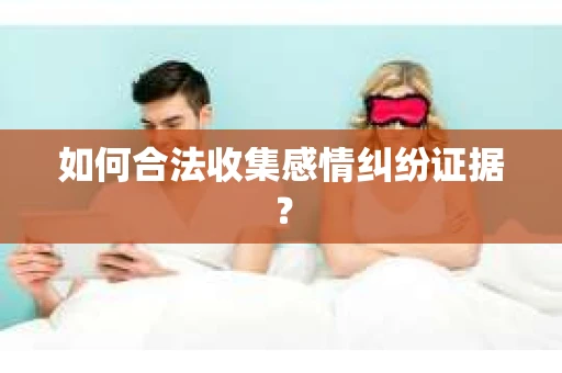 如何合法收集感情纠纷证据？