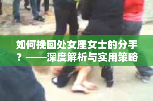 如何挽回处女座女士的分手？——深度解析与实用策略