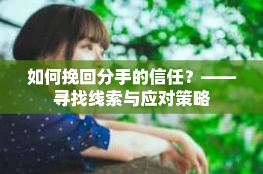 如何挽回分手的信任？——寻找线索与应对策略