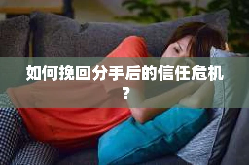如何挽回分手后的信任危机？