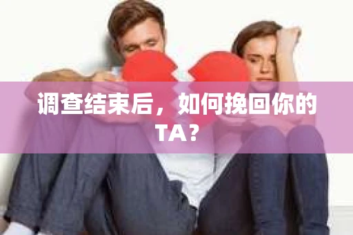 调查结束后，如何挽回你的TA？