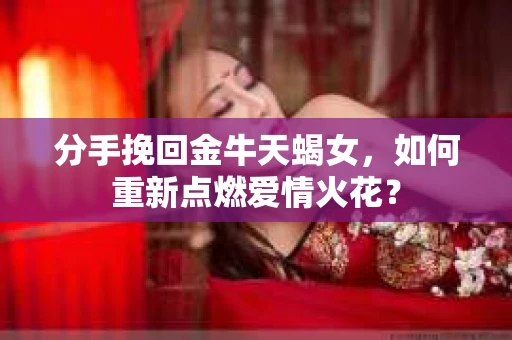 分手挽回金牛天蝎女，如何重新点燃爱情火花？