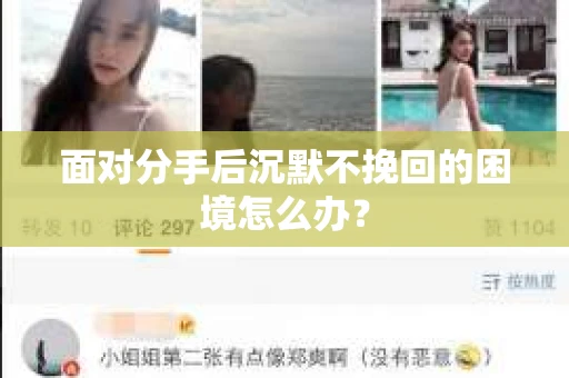 面对分手后沉默不挽回的困境怎么办？