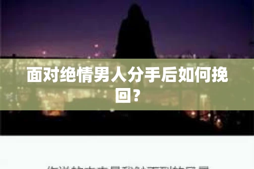 面对绝情男人分手后如何挽回？