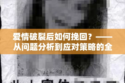爱情破裂后如何挽回？——从问题分析到应对策略的全面指南