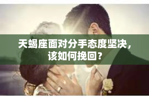 天蝎座面对分手态度坚决，该如何挽回？