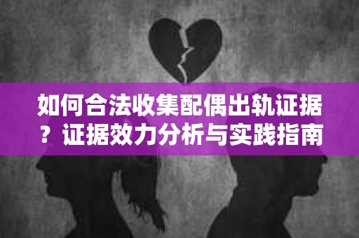 如何合法收集配偶出轨证据？证据效力分析与实践指南