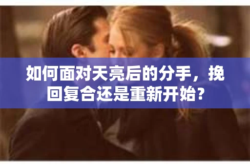 如何面对天亮后的分手，挽回复合还是重新开始？