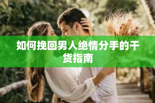 如何挽回男人绝情分手的干货指南