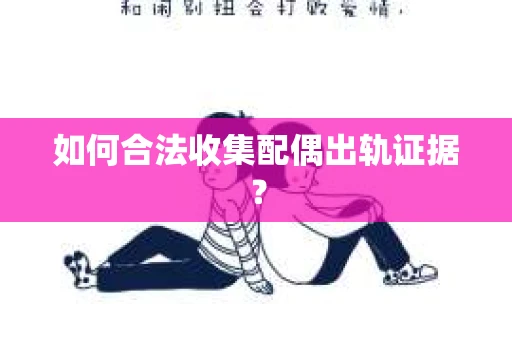 如何合法收集配偶出轨证据？