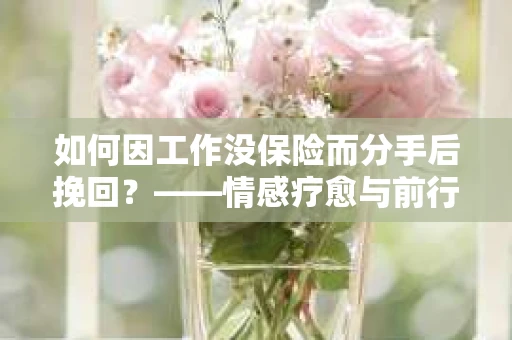 如何因工作没保险而分手后挽回？——情感疗愈与前行计划