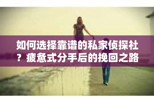 如何选择靠谱的私家侦探社？疲惫式分手后的挽回之路怎么办？