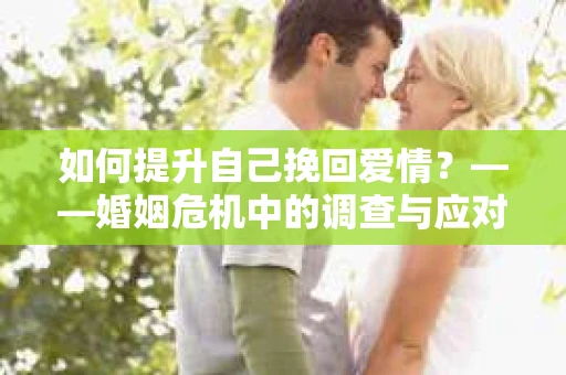 如何提升自己挽回爱情？——婚姻危机中的调查与应对策略