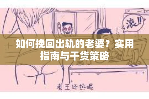 如何挽回出轨的老婆？实用指南与干货策略