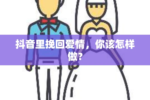 抖音里挽回爱情，你该怎样做？