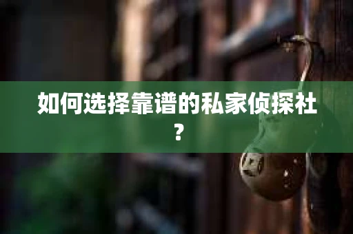 如何选择靠谱的私家侦探社？