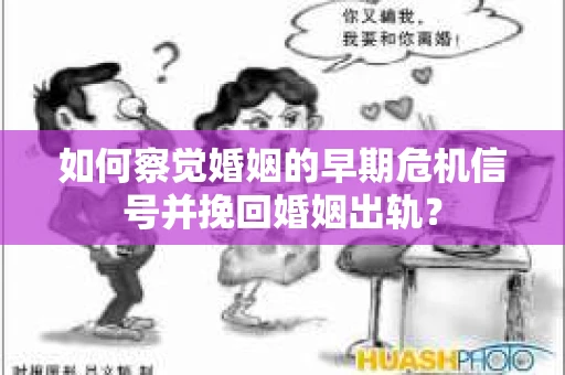 如何察觉婚姻的早期危机信号并挽回婚姻出轨？