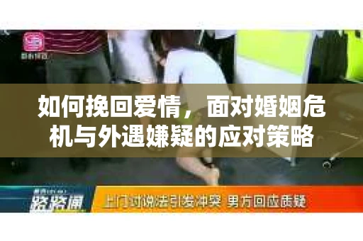 如何挽回爱情，面对婚姻危机与外遇嫌疑的应对策略