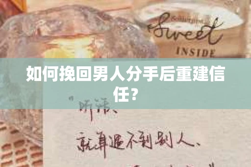 如何挽回男人分手后重建信任？