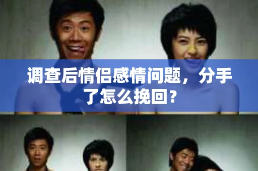 调查后情侣感情问题，分手了怎么挽回？