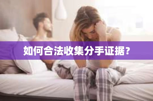 如何合法收集分手证据? 如何合法收集分手证据?