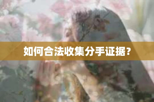 如何合法收集分手证据？