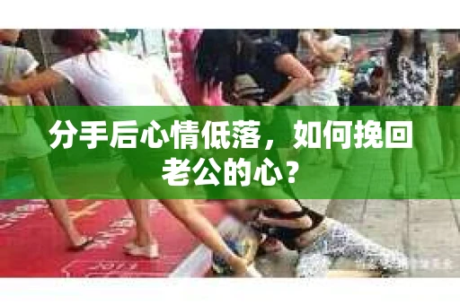 分手后心情低落，如何挽回老公的心？